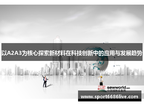 以A2A3为核心探索新材料在科技创新中的应用与发展趋势