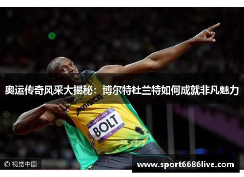 奥运传奇风采大揭秘：博尔特杜兰特如何成就非凡魅力