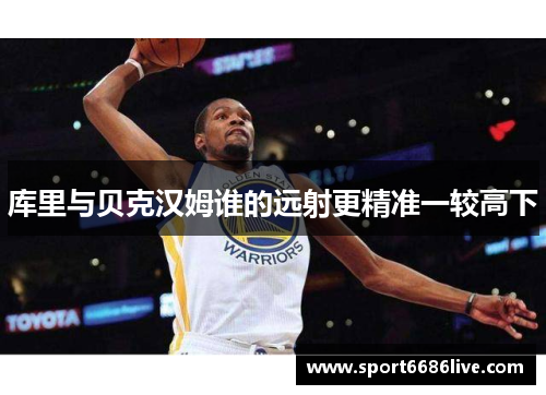 库里与贝克汉姆谁的远射更精准一较高下