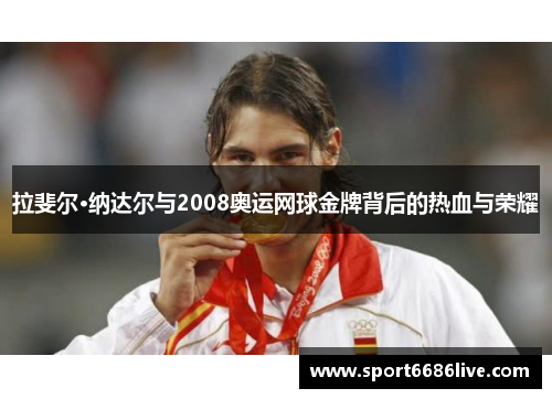 拉斐尔·纳达尔与2008奥运网球金牌背后的热血与荣耀