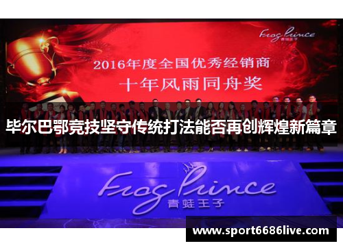 毕尔巴鄂竞技坚守传统打法能否再创辉煌新篇章