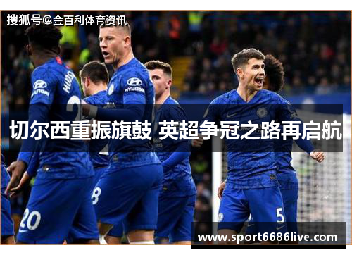 切尔西重振旗鼓 英超争冠之路再启航