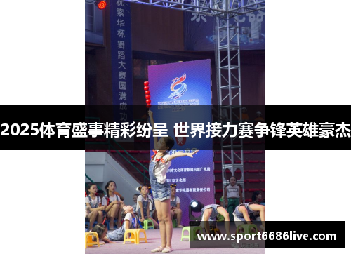 2025体育盛事精彩纷呈 世界接力赛争锋英雄豪杰