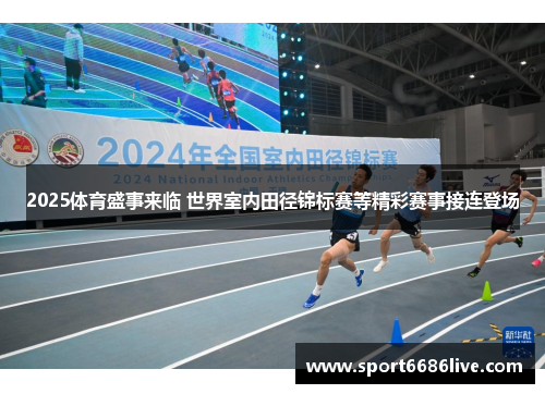 2025体育盛事来临 世界室内田径锦标赛等精彩赛事接连登场