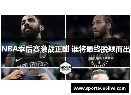 NBA季后赛激战正酣 谁将最终脱颖而出