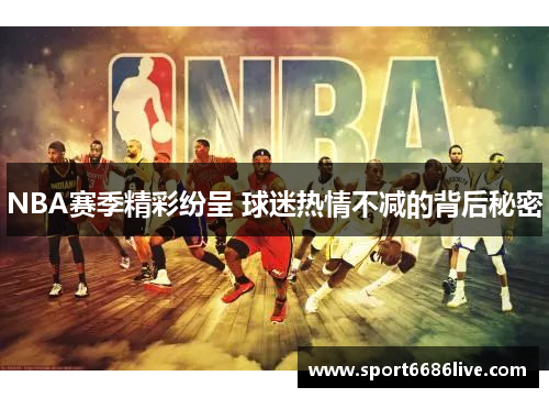 NBA赛季精彩纷呈 球迷热情不减的背后秘密