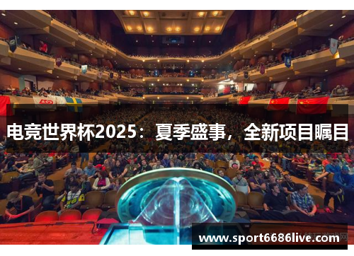 电竞世界杯2025：夏季盛事，全新项目瞩目