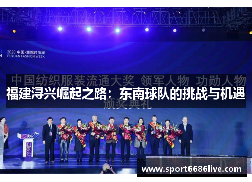 福建浔兴崛起之路：东南球队的挑战与机遇