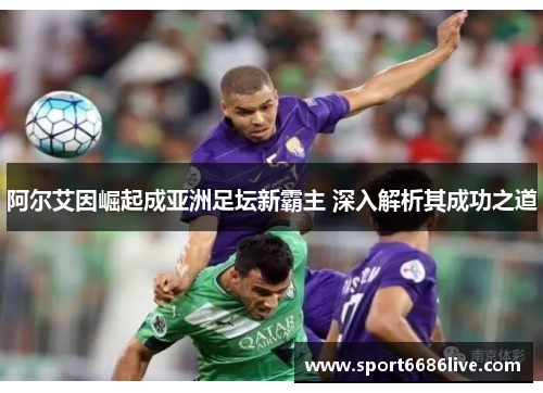 阿尔艾因崛起成亚洲足坛新霸主 深入解析其成功之道