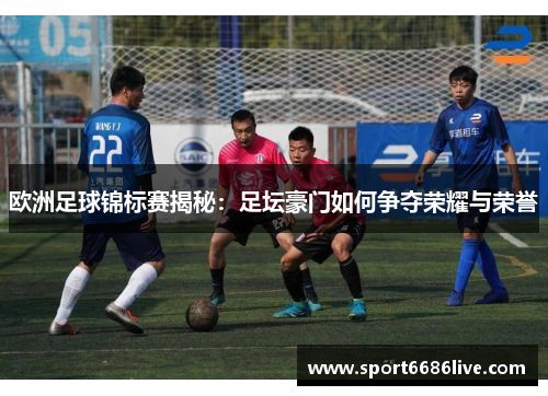 欧洲足球锦标赛揭秘：足坛豪门如何争夺荣耀与荣誉