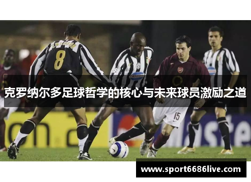 克罗纳尔多足球哲学的核心与未来球员激励之道