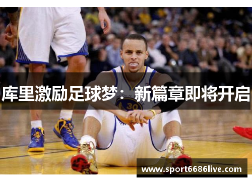 库里激励足球梦：新篇章即将开启