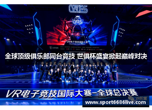 全球顶级俱乐部同台竞技 世俱杯盛宴掀起巅峰对决
