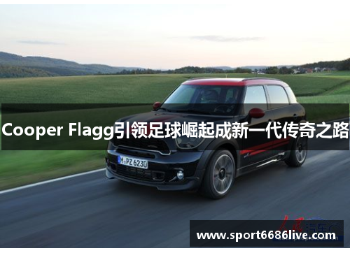 Cooper Flagg引领足球崛起成新一代传奇之路