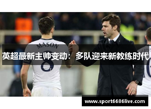 英超最新主帅变动：多队迎来新教练时代