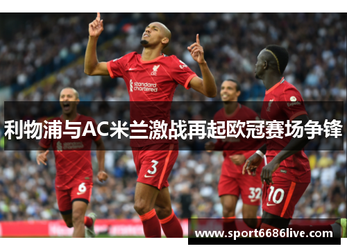 利物浦与AC米兰激战再起欧冠赛场争锋