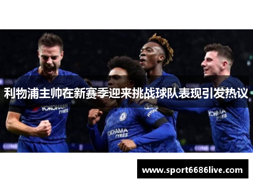 利物浦主帅在新赛季迎来挑战球队表现引发热议