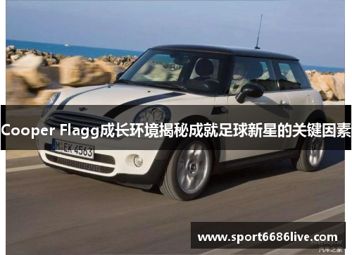 Cooper Flagg成长环境揭秘成就足球新星的关键因素