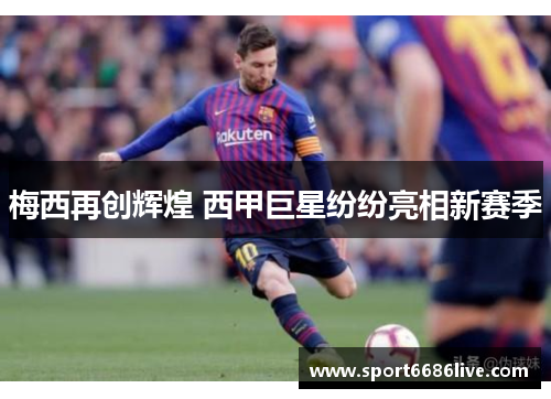 梅西再创辉煌 西甲巨星纷纷亮相新赛季