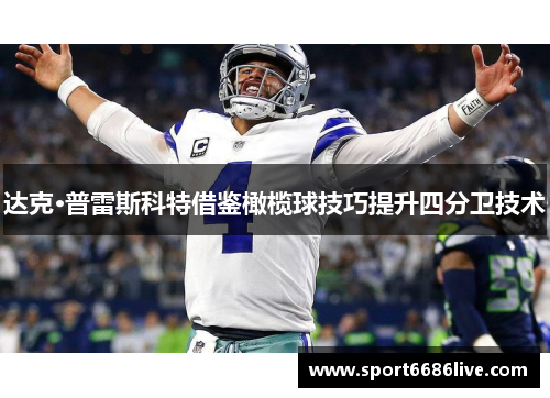 达克·普雷斯科特借鉴橄榄球技巧提升四分卫技术