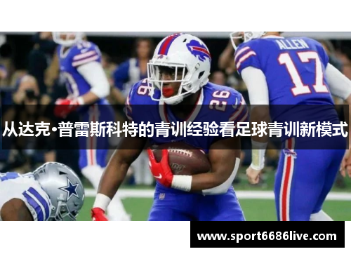 从达克·普雷斯科特的青训经验看足球青训新模式
