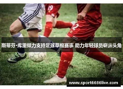 斯蒂芬·库里倾力支持足球草根赛事 助力年轻球员崭露头角