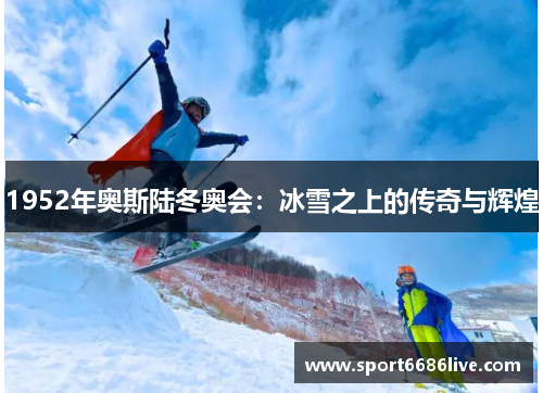 1952年奥斯陆冬奥会：冰雪之上的传奇与辉煌